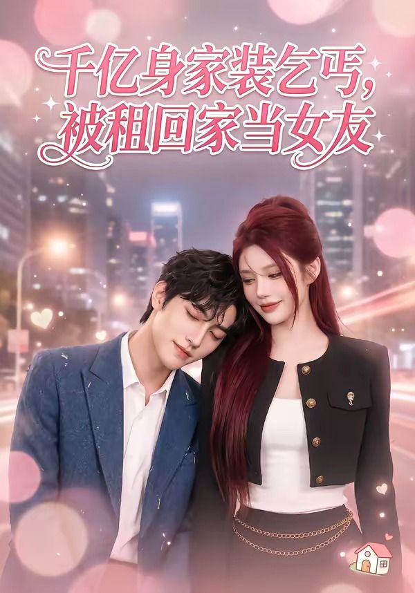 千亿身价装乞丐，被租回家当女友